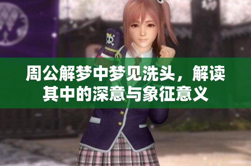 周公解梦中梦见洗头，解读其中的深意与象征意义