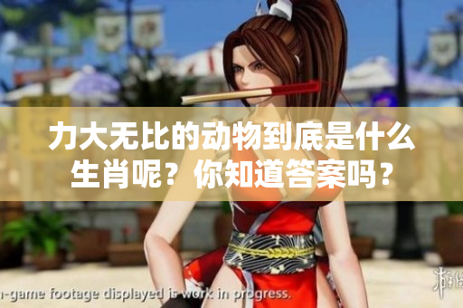 力大无比的动物到底是什么生肖呢？你知道答案吗？