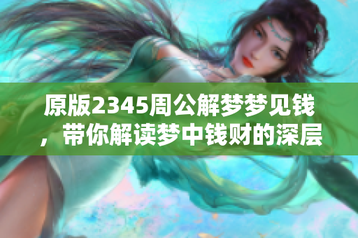 原版2345周公解梦梦见钱，带你解读梦中钱财的深层含义