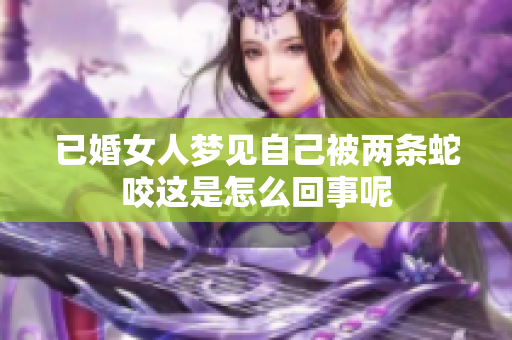 已婚女人梦见自己被两条蛇咬这是怎么回事呢