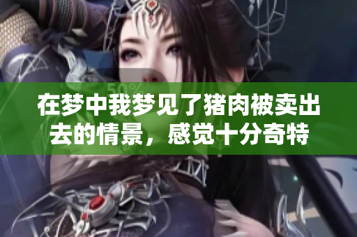 在梦中我梦见了猪肉被卖出去的情景，感觉十分奇特
