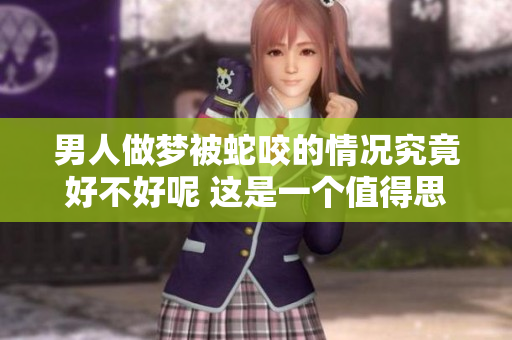 男人做梦被蛇咬的情况究竟好不好呢 这是一个值得思考的问题