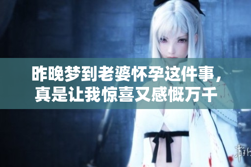 昨晚梦到老婆怀孕这件事，真是让我惊喜又感慨万千