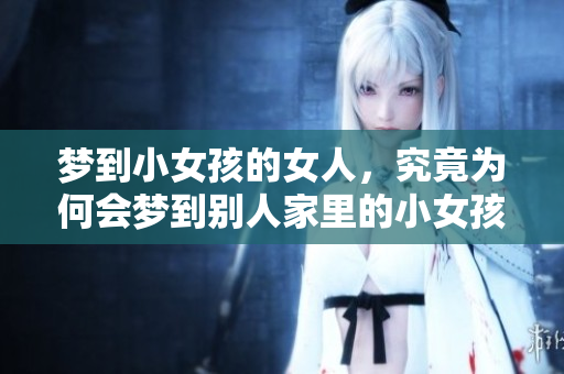 梦到小女孩的女人，究竟为何会梦到别人家里的小女孩呢