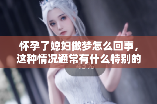 怀孕了媳妇做梦怎么回事，这种情况通常有什么特别的含义呢