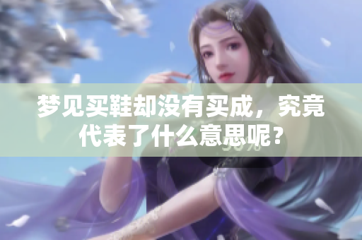 梦见买鞋却没有买成，究竟代表了什么意思呢？