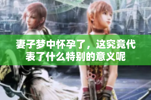 妻子梦中怀孕了，这究竟代表了什么特别的意义呢