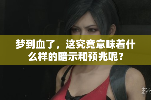 梦到血了，这究竟意味着什么样的暗示和预兆呢？