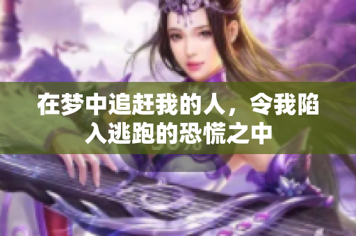在梦中追赶我的人，令我陷入逃跑的恐慌之中