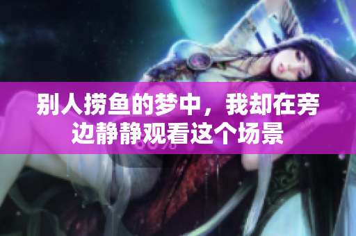别人捞鱼的梦中，我却在旁边静静观看这个场景