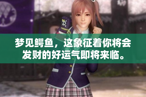 梦见鳄鱼，这象征着你将会发财的好运气即将来临。