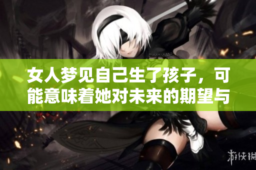 女人梦见自己生了孩子，可能意味着她对未来的期望与担忧
