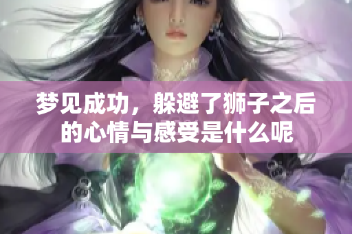 梦见成功，躲避了狮子之后的心情与感受是什么呢