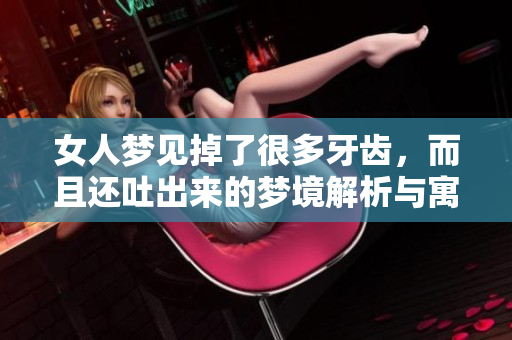 女人梦见掉了很多牙齿，而且还吐出来的梦境解析与寓意探讨