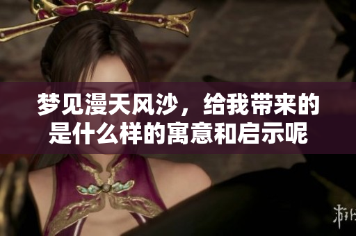 梦见漫天风沙，给我带来的是什么样的寓意和启示呢