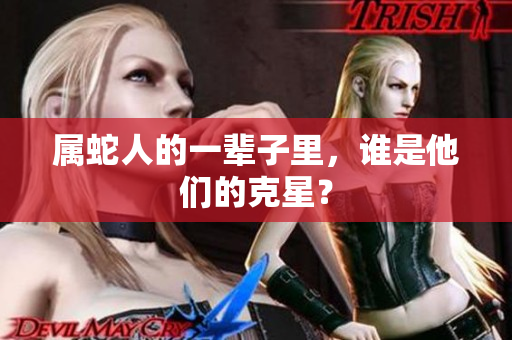 属蛇人的一辈子里，谁是他们的克星？