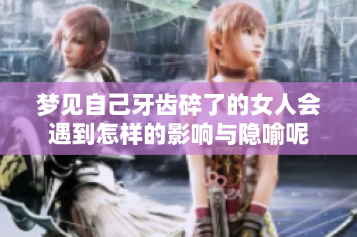 梦见自己牙齿碎了的女人会遇到怎样的影响与隐喻呢