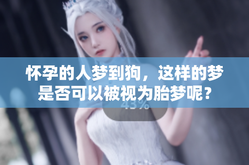 怀孕的人梦到狗，这样的梦是否可以被视为胎梦呢？