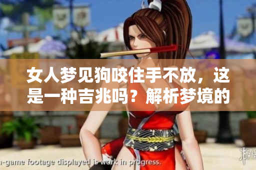 女人梦见狗咬住手不放，这是一种吉兆吗？解析梦境的深层含义