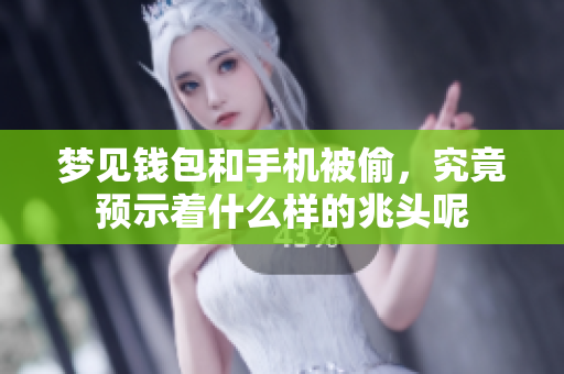 梦见钱包和手机被偷，究竟预示着什么样的兆头呢