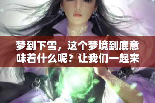 梦到下雪，这个梦境到底意味着什么呢？让我们一起来探讨一下吧
