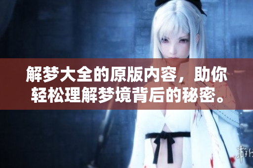 解梦大全的原版内容，助你轻松理解梦境背后的秘密。