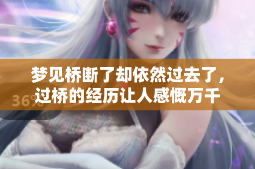 梦见桥断了却依然过去了，过桥的经历让人感慨万千