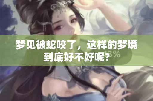 梦见被蛇咬了，这样的梦境到底好不好呢？