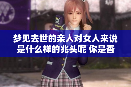梦见去世的亲人对女人来说是什么样的兆头呢 你是否了解其中的深意