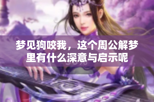 梦见狗咬我，这个周公解梦里有什么深意与启示呢