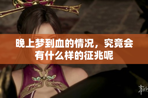 晚上梦到血的情况，究竟会有什么样的征兆呢