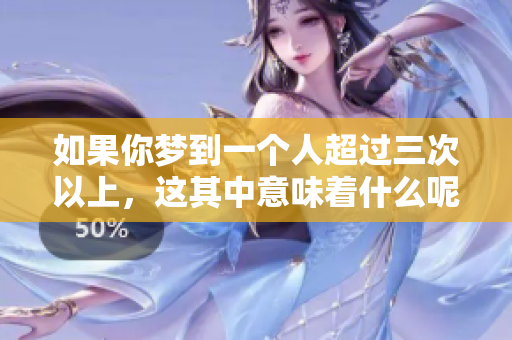 如果你梦到一个人超过三次以上，这其中意味着什么呢