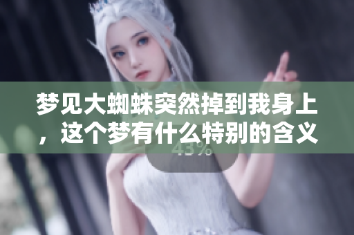 梦见大蜘蛛突然掉到我身上，这个梦有什么特别的含义吗