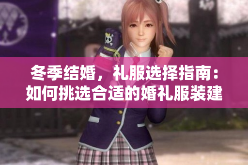冬季结婚，礼服选择指南：如何挑选合适的婚礼服装建议