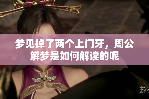 梦见掉了两个上门牙，周公解梦是如何解读的呢