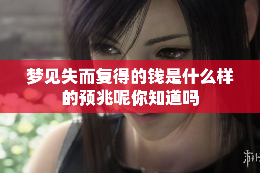 梦见失而复得的钱是什么样的预兆呢你知道吗