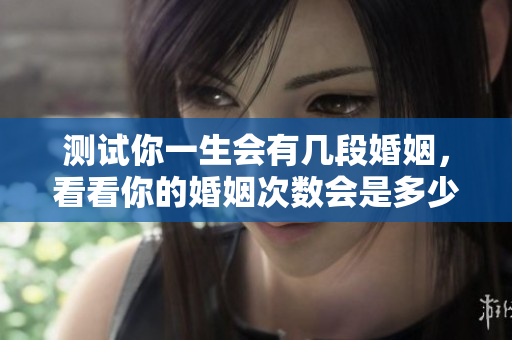 测试你一生会有几段婚姻，看看你的婚姻次数会是多少次呢
