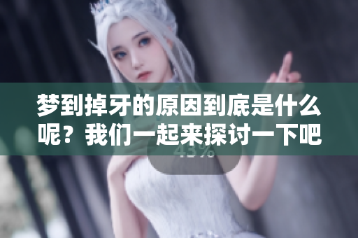 梦到掉牙的原因到底是什么呢？我们一起来探讨一下吧！