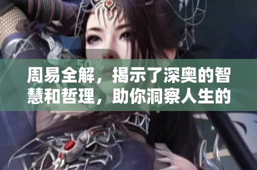 周易全解，揭示了深奥的智慧和哲理，助你洞察人生的奥秘与变化。