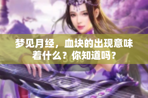 梦见月经，血块的出现意味着什么？你知道吗？