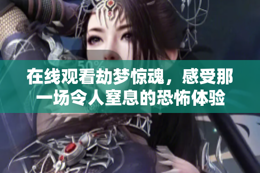 在线观看劫梦惊魂，感受那一场令人窒息的恐怖体验