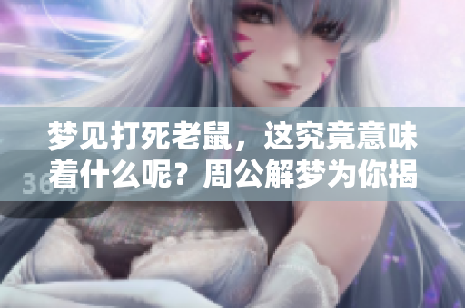梦见打死老鼠，这究竟意味着什么呢？周公解梦为你揭示真相。