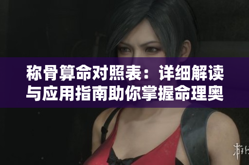 称骨算命对照表：详细解读与应用指南助你掌握命理奥秘