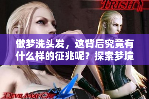 做梦洗头发，这背后究竟有什么样的征兆呢？探索梦境与现实的关系。