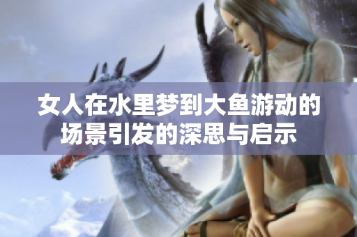 女人在水里梦到大鱼游动的场景引发的深思与启示