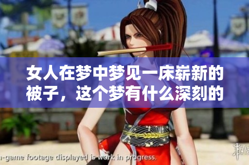 女人在梦中梦见一床崭新的被子，这个梦有什么深刻的寓意呢