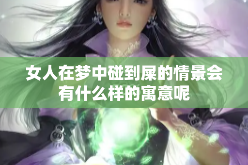 女人在梦中碰到屎的情景会有什么样的寓意呢
