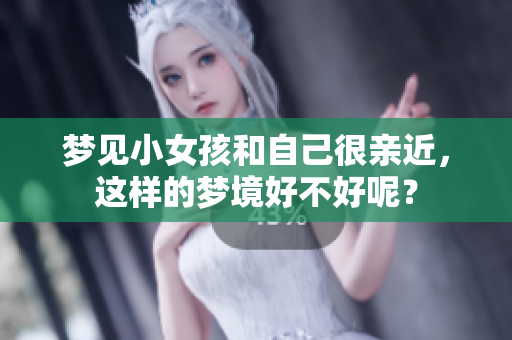 梦见小女孩和自己很亲近，这样的梦境好不好呢？