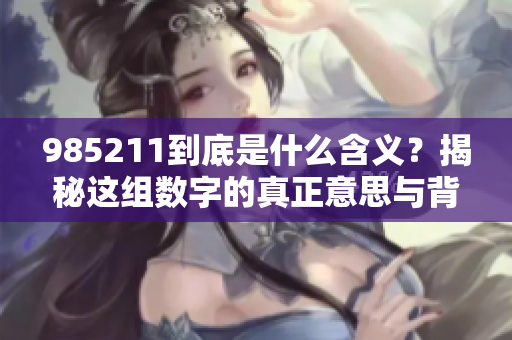 985211到底是什么含义？揭秘这组数字的真正意思与背景。