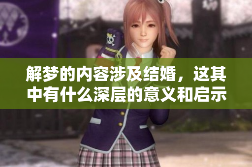 解梦的内容涉及结婚，这其中有什么深层的意义和启示呢
